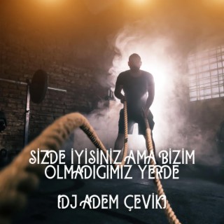 SİZDE İYİSİNİZ AMA BİZİM OLMADIĞIMIZ YERDE