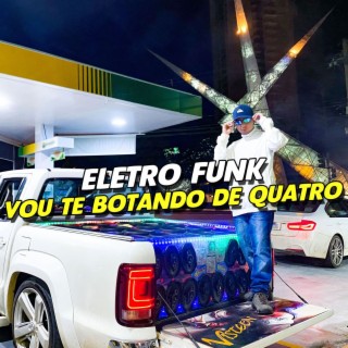 ELETRO FUNK VOU TE BOTANDO DE QUATRO