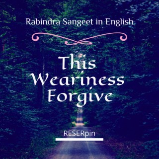 Rabindra Sangeet in English This Weariness Forgive