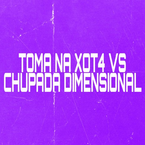 TOMA NA XOT4 VS CHUPADA DIMENSIONAL | Boomplay Music