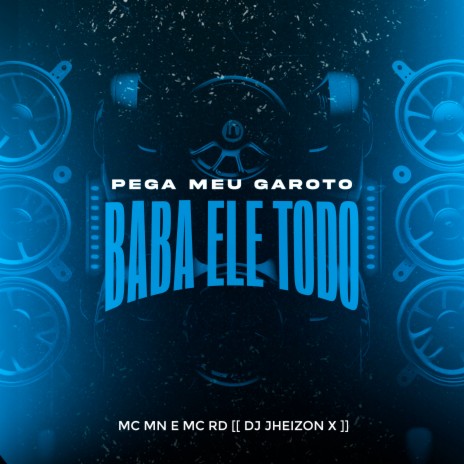 Pega Meu Garoto Baba Ele Todo ft. Mc Mn & DJ Jheizon X | Boomplay Music