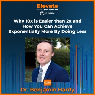 E298 Dr. Benjamin Hardy - Why 10x is Easier than 2x and How You Can Achieve Exponentially More By Doing Less