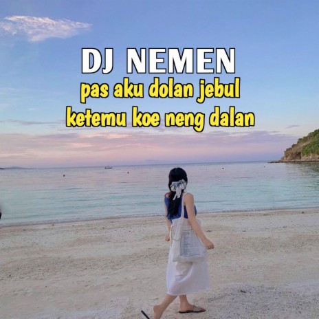 DJ NEMEN - Pas Aku Dolan Jebul Ketemu Koe Neng Dalan | Boomplay Music