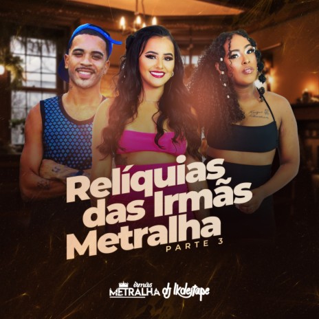 Relíquias das Irmãs Metralha Pt. 3 ft. DJ LK DE ITAPE | Boomplay Music