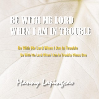 Be With Me Lord When I Am In Trouble