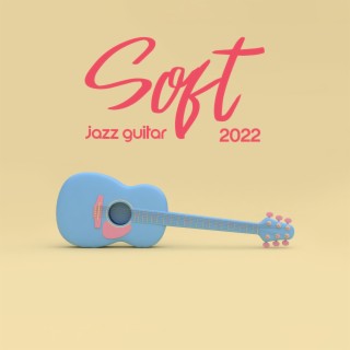 Soft Jazz Guitar 2022 - Chillout Instrumental Jazz Music, Smooth Jazz, Guitar and Piano Songs