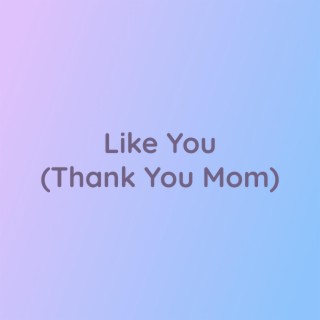 Like You (Thank You Mom)
