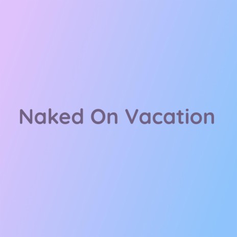 Naked On Vacation | Boomplay Music