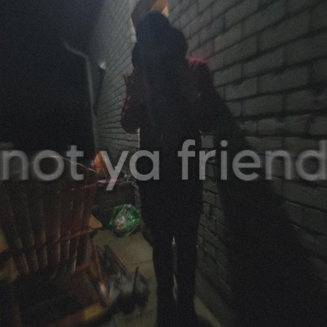 not ya friend | Boomplay Music