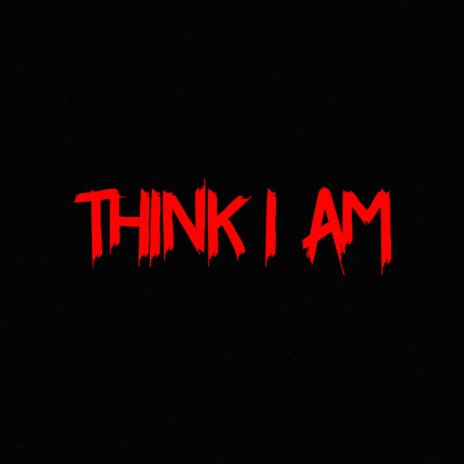 Think I Am | Boomplay Music