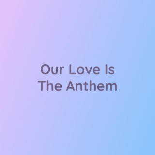 Our Love Is The Anthem