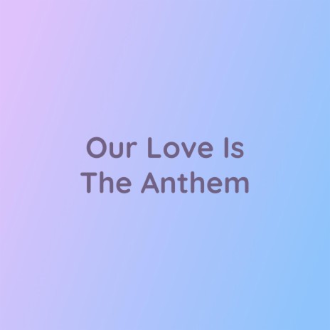 Our Love Is The Anthem | Boomplay Music