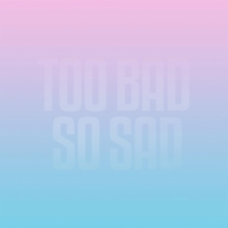 Too Bad So Sad | Boomplay Music