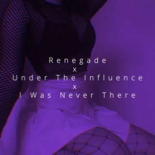 Renegade x Under The Influence x I Was Never There