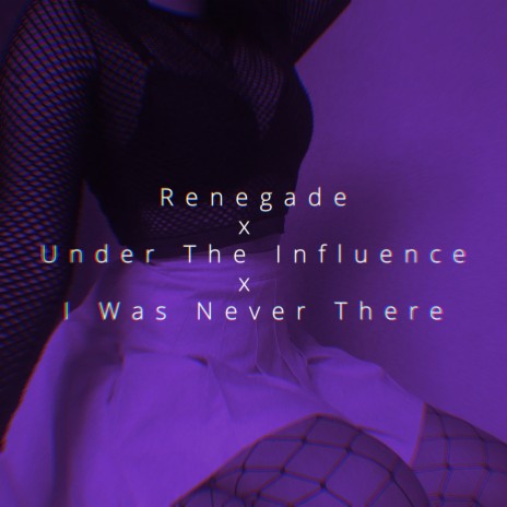 Renegade x Under The Influence x I Was Never There | Boomplay Music