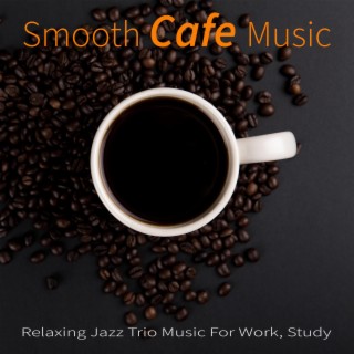 Smooth Cafe Music: Relaxing Jazz Trio Music For Work, Study