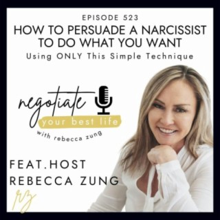 How to Persuade A Narcissist to do What You Want - Using ONLY This Simple Technique with Rebecca Zung on Negotiate Your Best Life #523