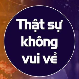 Thật sự không vui vẻ