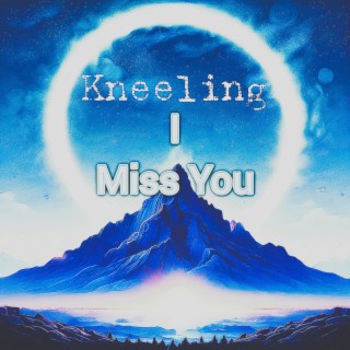 Kneeling I Miss You