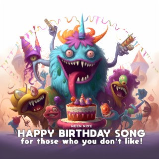 Happy Birthday Song, for those who you don't like!