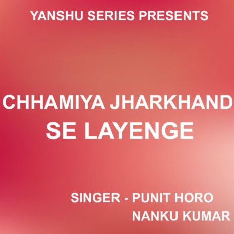 Chhamiya Jharkhand Se Layenge (Nagpuri Song) ft. Punit Horo | Boomplay Music