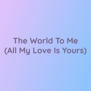 The World To Me (All My Love Is Yours)