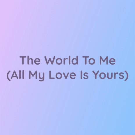 The World To Me (All My Love Is Yours)