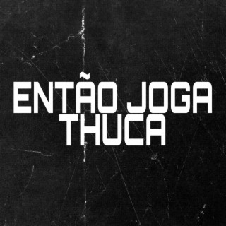 ENTÃO JOGA THUCA