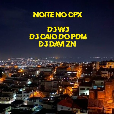 Noite no Cpx (feat. DJ CAIO DO PDM & DJ DAVI ZN) | Boomplay Music