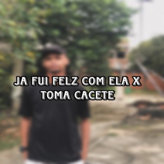 JA FUI FELIZ COM ELA X TOMA CACETE