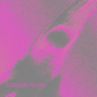 Closer to me