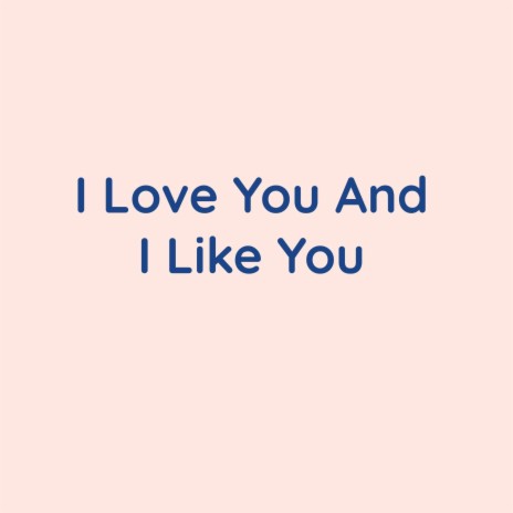 I Love You And I Like You | Boomplay Music