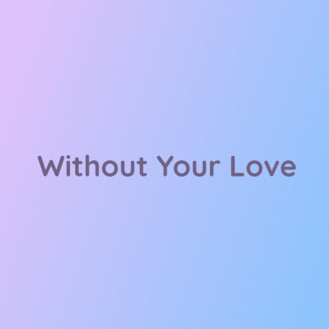 Without Your Love | Boomplay Music