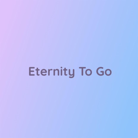 Eternity To Go | Boomplay Music