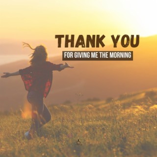 Thank You For Giving Me The Morning lyrics | Boomplay Music