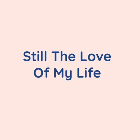 Still The Love Of My Life | Boomplay Music