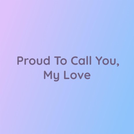 Proud To Call You, My Love | Boomplay Music