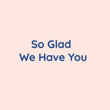 So Glad We Have You | Boomplay Music