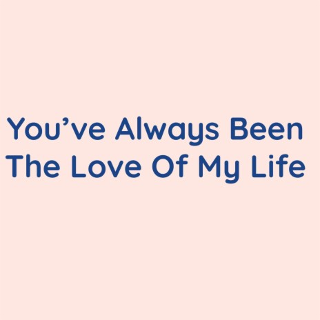 You've Always Been The Love Of My Life | Boomplay Music