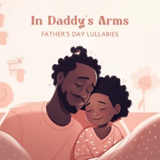 In Daddy's Arms: Father’s Day Lullabies – Piano Melodies To Go To Sleep, Relaxing Bedtime Tunes For Sweet Dreams