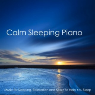 Calm Sleeping Piano - Music for Sleeping, Relaxation and Music to Help You Sleep