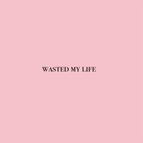 WASTED MY LIFE | Boomplay Music