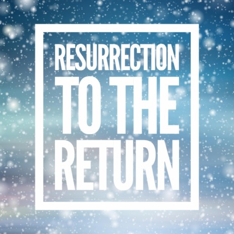 Resurrection To The Return