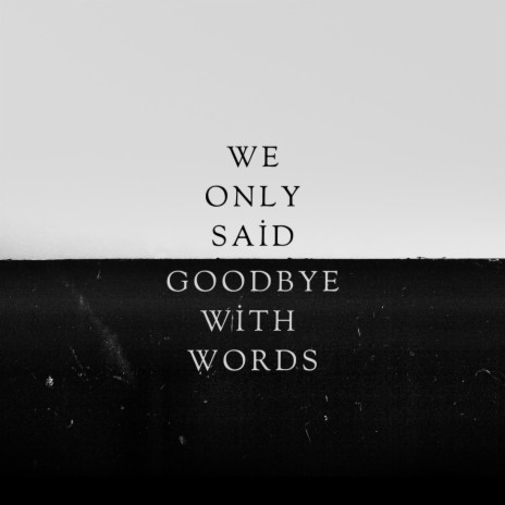 we only said goodbye with words | Boomplay Music