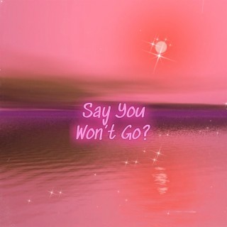 Say You Won't Go?