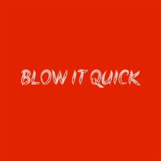 BLOW IT QUICK