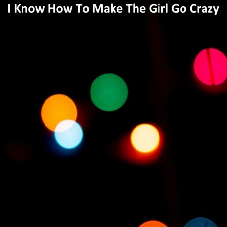 I Know How to Make the Girl Go Crazy