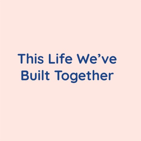 This Life We've Built Together | Boomplay Music