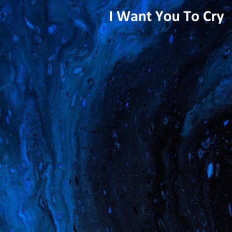 I Want You to Cry | Boomplay Music