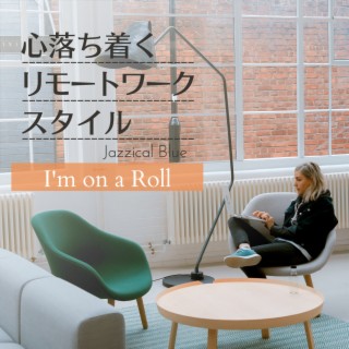 心落ち着くリモートワークスタイル - I'm on a Roll